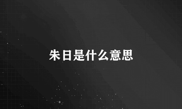 朱日是什么意思