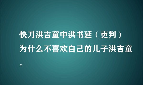 快刀洪吉童中洪书延（吏判）为什么不喜欢自己的儿子洪吉童。