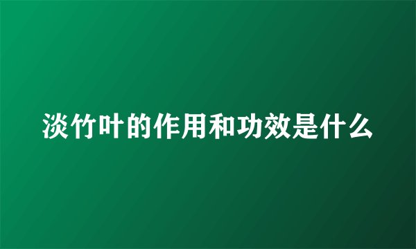 淡竹叶的作用和功效是什么