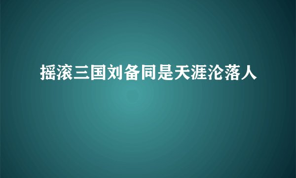 摇滚三国刘备同是天涯沦落人