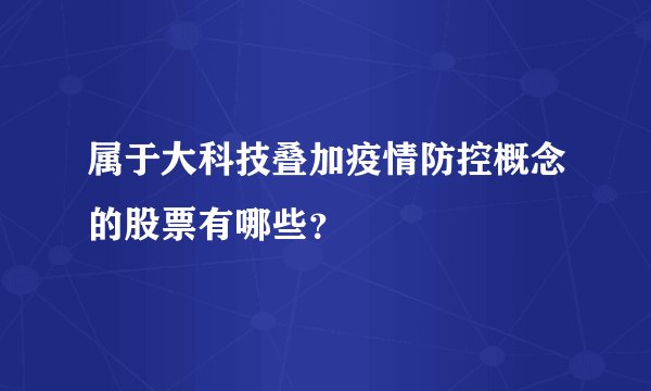 属于大科技叠加疫情防控概念的股票有哪些？