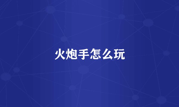 火炮手怎么玩