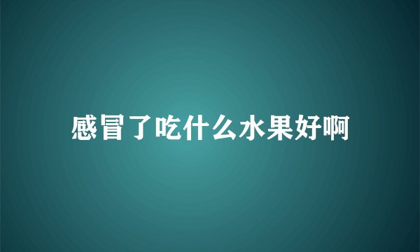 感冒了吃什么水果好啊