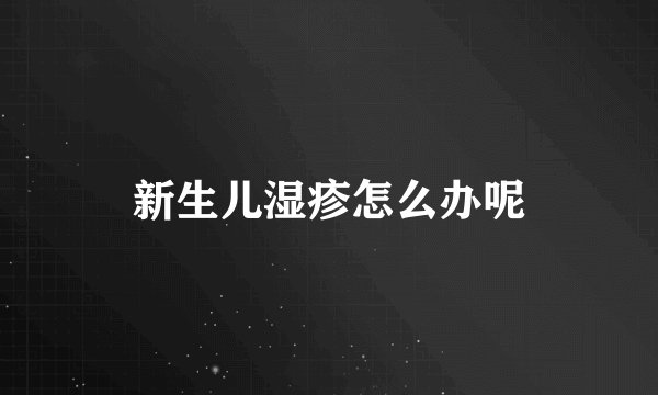 新生儿湿疹怎么办呢