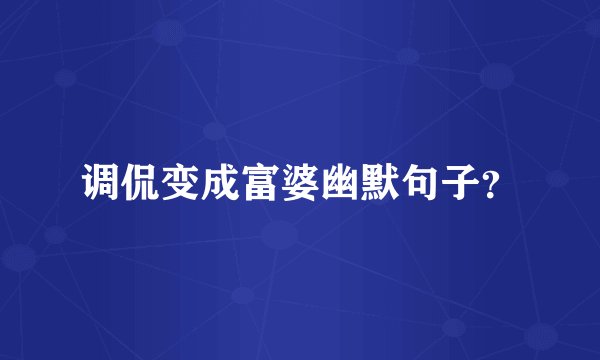 调侃变成富婆幽默句子？