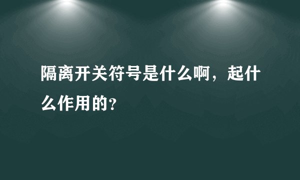 隔离开关符号是什么啊，起什么作用的？