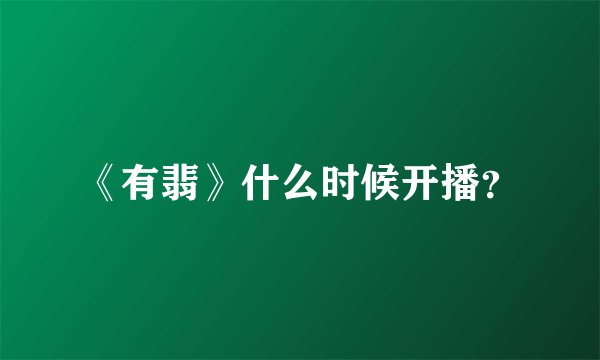 《有翡》什么时候开播？