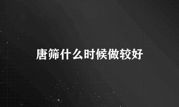 唐筛什么时候做较好