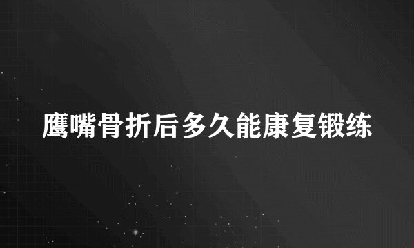 鹰嘴骨折后多久能康复锻练