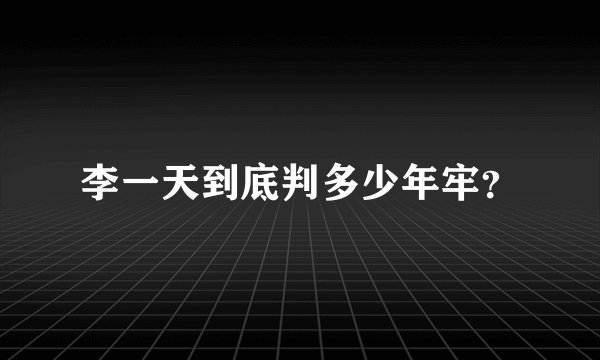 李一天到底判多少年牢？