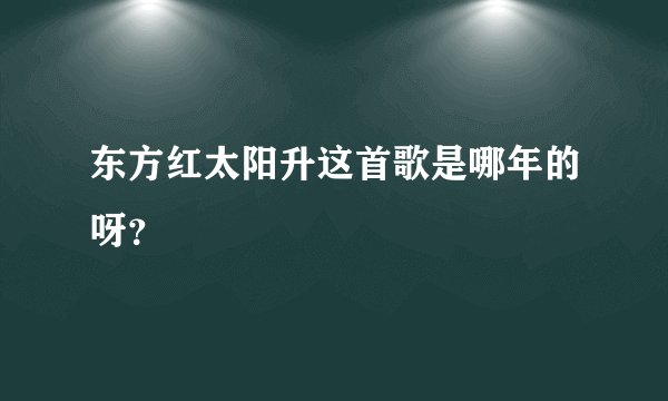 东方红太阳升这首歌是哪年的呀？