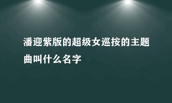 潘迎紫版的超级女巡按的主题曲叫什么名字