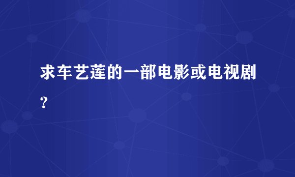 求车艺莲的一部电影或电视剧？