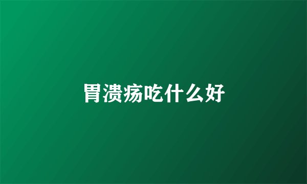 胃溃疡吃什么好