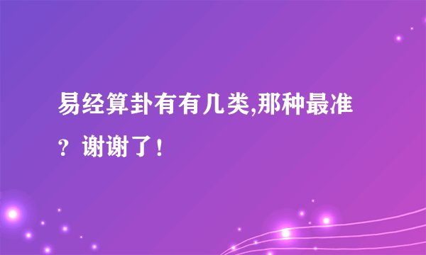 易经算卦有有几类,那种最准?谢谢了!