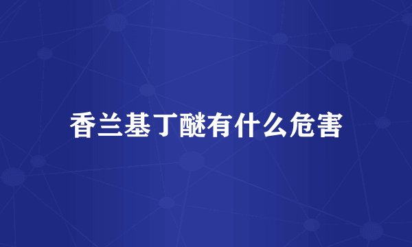 香兰基丁醚有什么危害