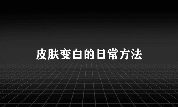 皮肤变白的日常方法