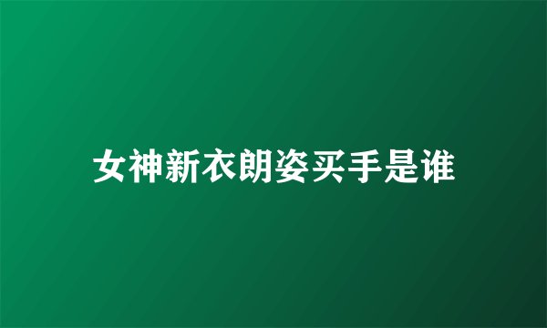 女神新衣朗姿买手是谁