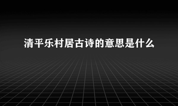 清平乐村居古诗的意思是什么
