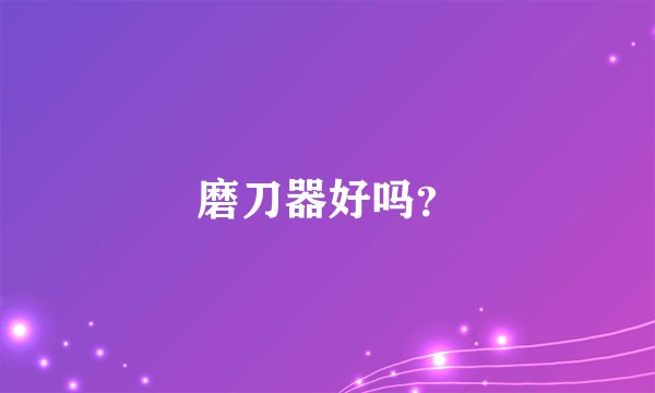 磨刀器好吗？