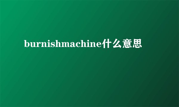 burnishmachine什么意思