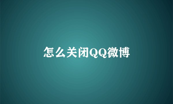 怎么关闭QQ微博