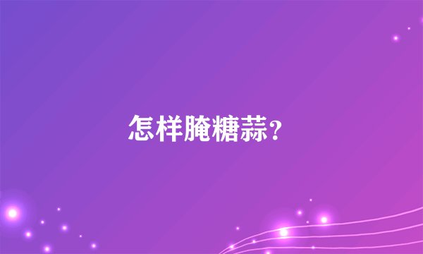 怎样腌糖蒜？