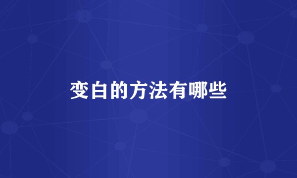 变白的方法有哪些
