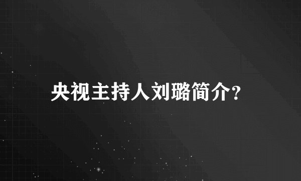 央视主持人刘璐简介？
