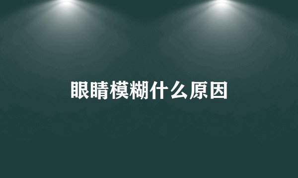 眼睛模糊什么原因
