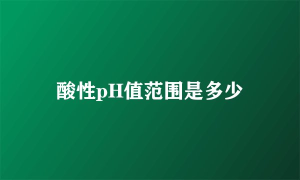 酸性pH值范围是多少