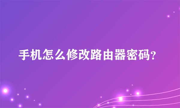 手机怎么修改路由器密码？