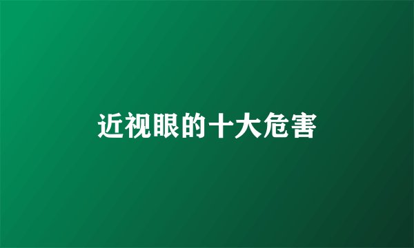近视眼的十大危害