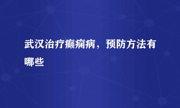 武汉治疗癫痫病，预防方法有哪些