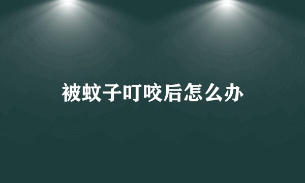 被蚊子叮咬后怎么办