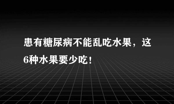 患有糖尿病不能乱吃水果，这6种水果要少吃！