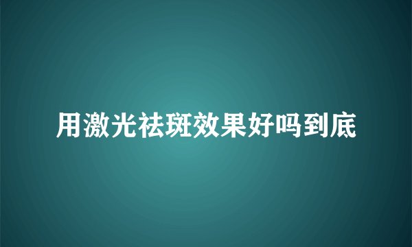 用激光祛斑效果好吗到底