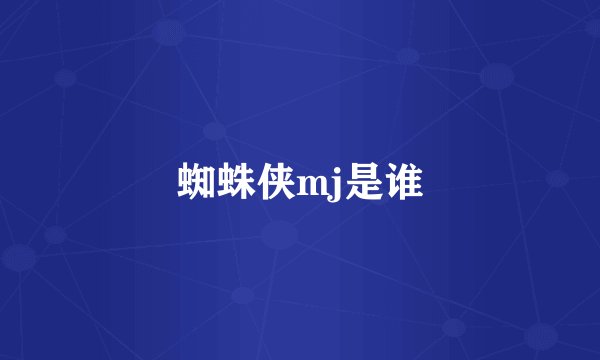蜘蛛侠mj是谁