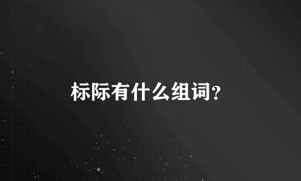 标际有什么组词？