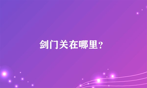 剑门关在哪里？