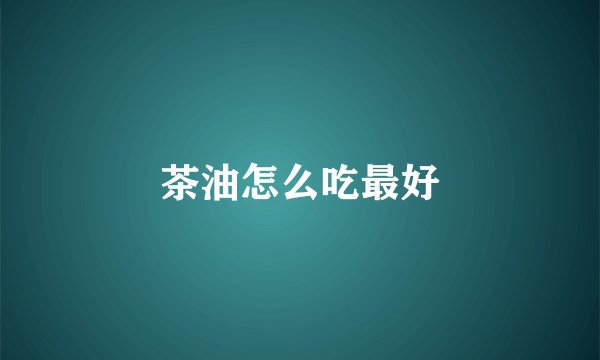 茶油怎么吃最好