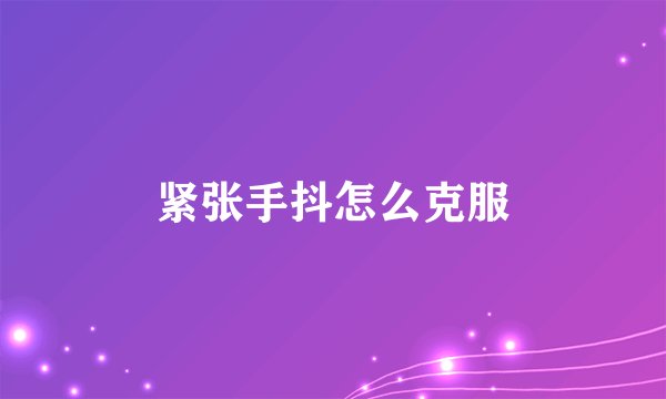 紧张手抖怎么克服