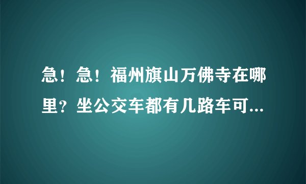 急!急!福州旗山万佛寺在哪里?坐公交车都有几路车可以到那边?