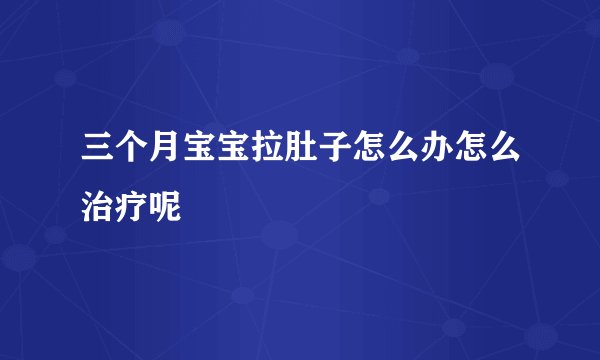 三个月宝宝拉肚子怎么办怎么治疗呢