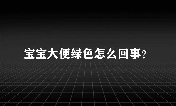 宝宝大便绿色怎么回事？