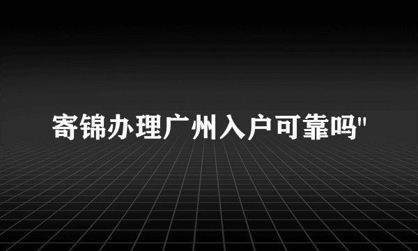 寄锦办理广州入户可靠吗