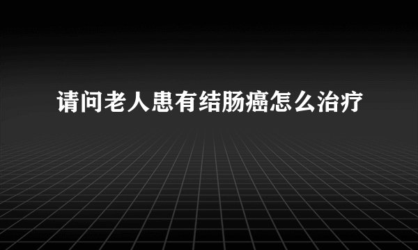 请问老人患有结肠癌怎么治疗