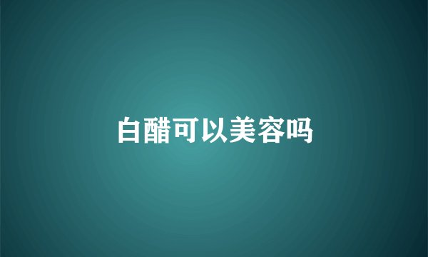 白醋可以美容吗