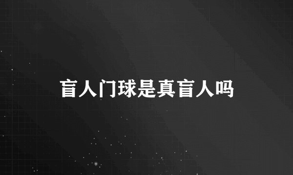 盲人门球是真盲人吗