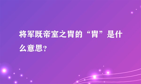 将军既帝室之胄的“胄”是什么意思?